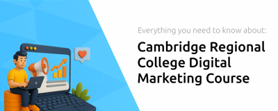 Cambridge Regional College Digital Marketing Course: Everything You Need to Know